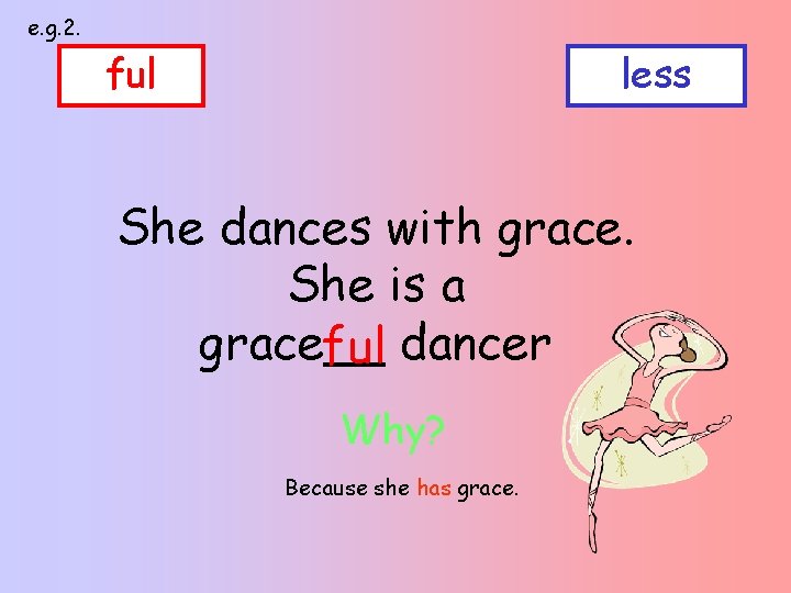 e. g. 2. ful less She dances with grace. She is a grace__ ful