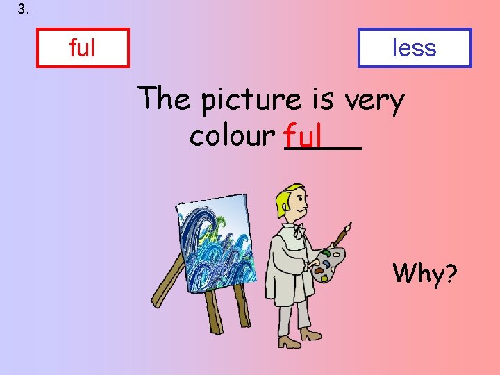 3. ful less The picture is very colour ful ____ Why? 