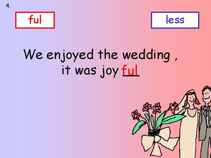 4. ful less We enjoyed the wedding , it was joy ful __ 