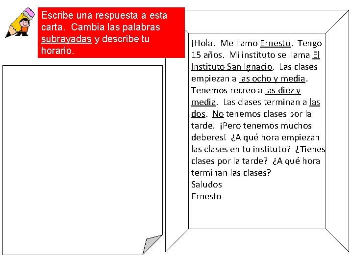 Escribe una respuesta a esta carta. Cambia las palabras subrayadas y describe tu horario.