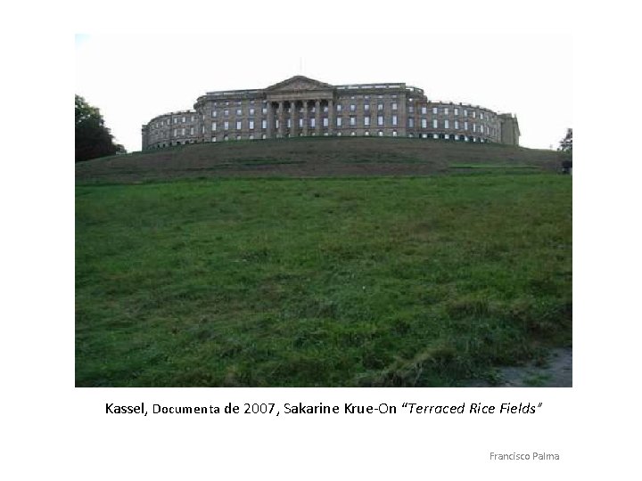 Kassel, Documenta de 2007, Sakarine Krue-On “Terraced Rice Fields” Francisco Palma 