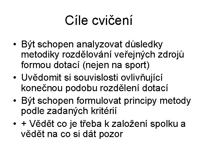 Cíle cvičení • Být schopen analyzovat důsledky metodiky rozdělování veřejných zdrojů formou dotací (nejen