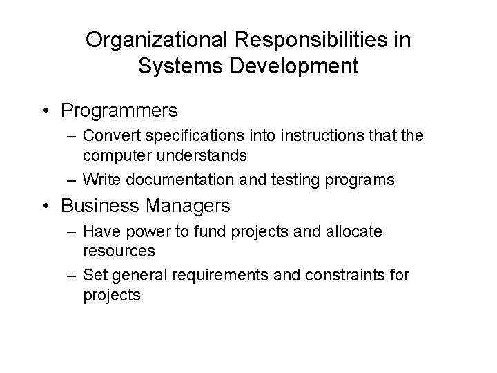 Organizational Responsibilities in Systems Development • Programmers – Convert specifications into instructions that the