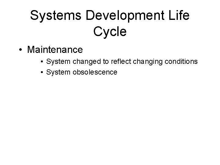 Systems Development Life Cycle • Maintenance • System changed to reflect changing conditions •