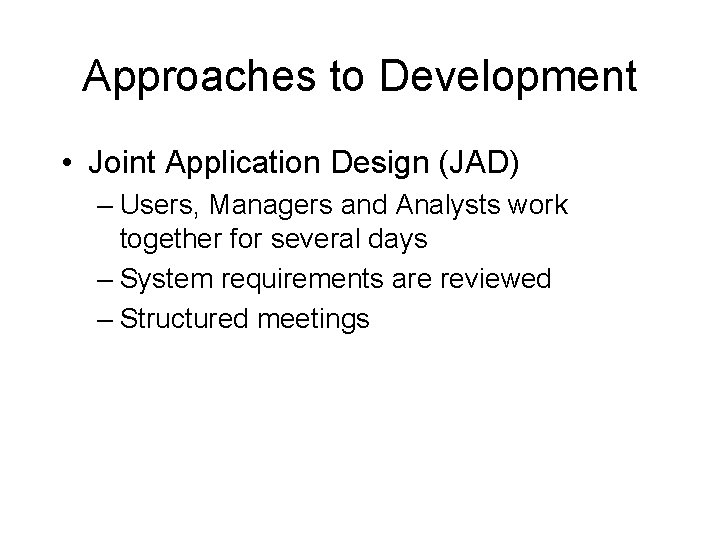 Approaches to Development • Joint Application Design (JAD) – Users, Managers and Analysts work