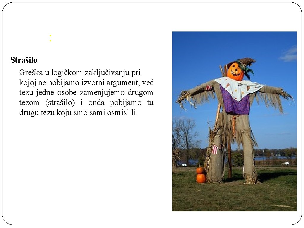 : Strašilo Greška u logičkom zaključivanju pri kojoj ne pobijamo izvorni argument, već tezu