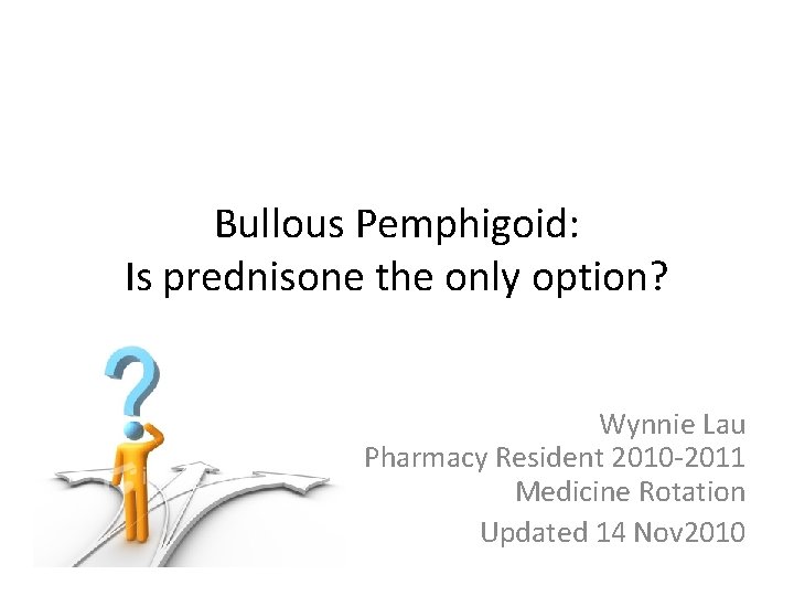 Bullous Pemphigoid: Is prednisone the only option? Wynnie Lau Pharmacy Resident 2010 -2011 Medicine