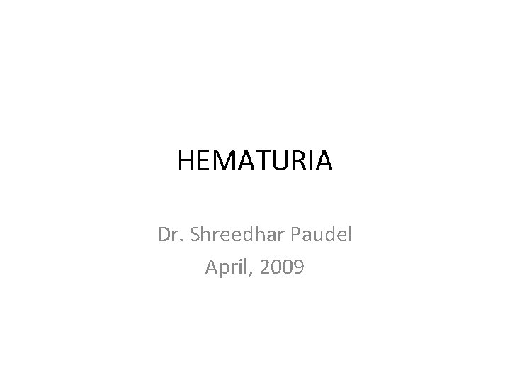 HEMATURIA Dr. Shreedhar Paudel April, 2009 