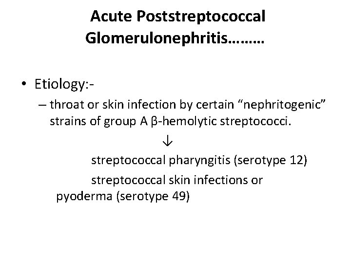 Acute Poststreptococcal Glomerulonephritis……… • Etiology: – throat or skin infection by certain “nephritogenic” strains