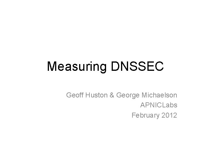 Measuring DNSSEC Geoff Huston & George Michaelson APNICLabs February 2012 