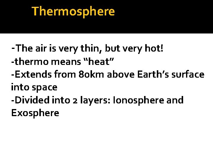 Thermosphere -The air is very thin, but very hot! -thermo means “heat” -Extends from