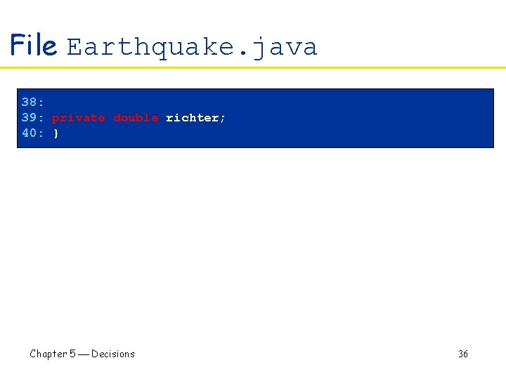 File Earthquake. java 38: 39: private double richter; 40: } Chapter 5 Decisions 36