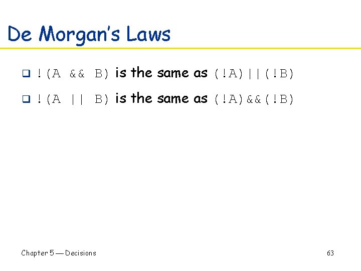 De Morgan’s Laws q !(A && B) is the same as (!A)||(!B) q !(A