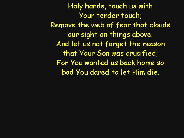 Holy hands, touch us with Your tender touch; Remove the web of fear that