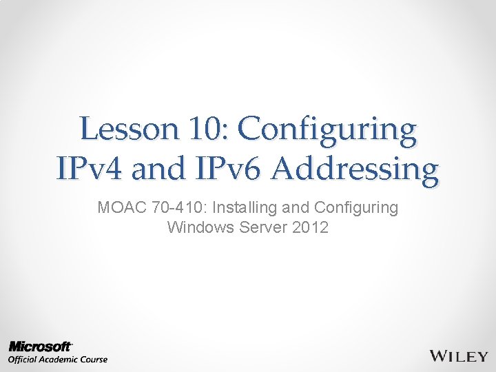 Lesson 10: Configuring IPv 4 and IPv 6 Addressing MOAC 70 -410: Installing and