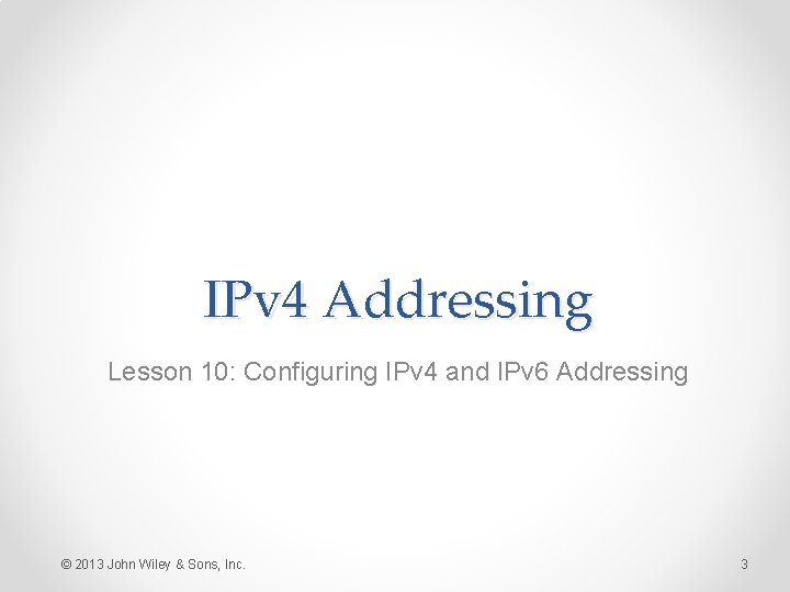 IPv 4 Addressing Lesson 10: Configuring IPv 4 and IPv 6 Addressing © 2013