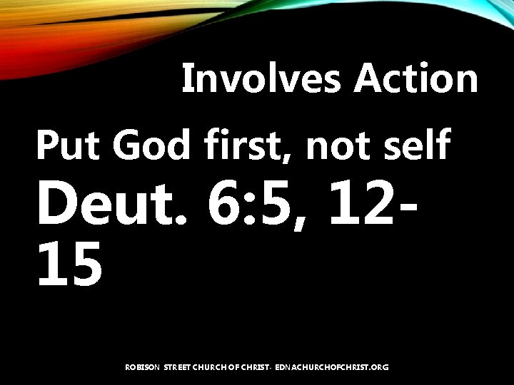 Involves Action Put God first, not self Deut. 6: 5, 1215 ROBISON STREET CHURCH