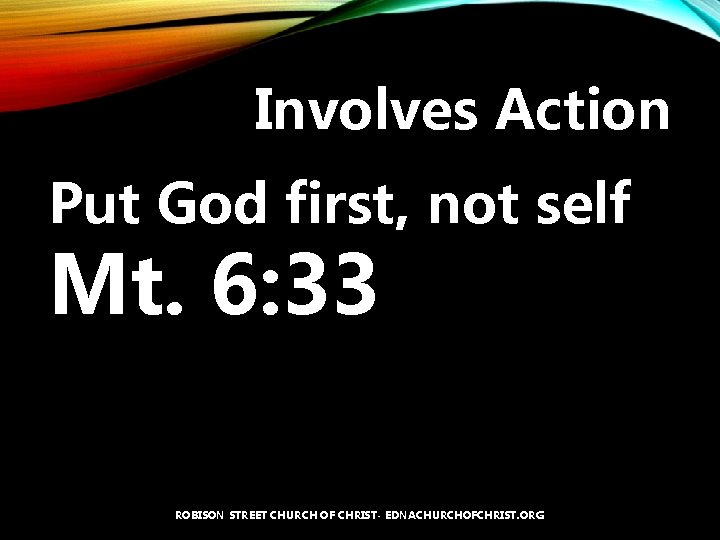 Involves Action Put God first, not self Mt. 6: 33 ROBISON STREET CHURCH OF