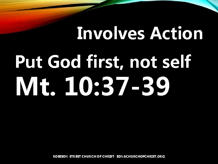 Involves Action Put God first, not self Mt. 10: 37 -39 ROBISON STREET CHURCH