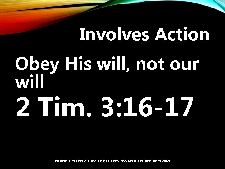 Involves Action Obey His will, not our will 2 Tim. 3: 16 -17 ROBISON