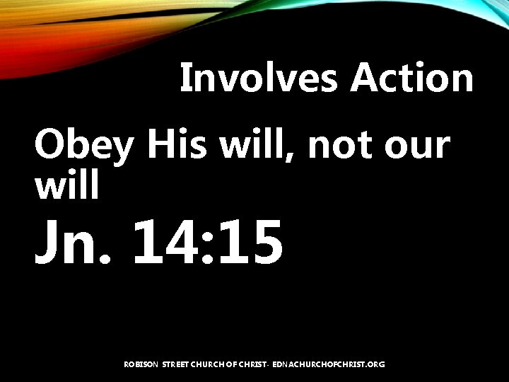 Involves Action Obey His will, not our will Jn. 14: 15 ROBISON STREET CHURCH
