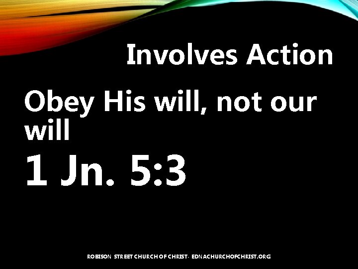 Involves Action Obey His will, not our will 1 Jn. 5: 3 ROBISON STREET