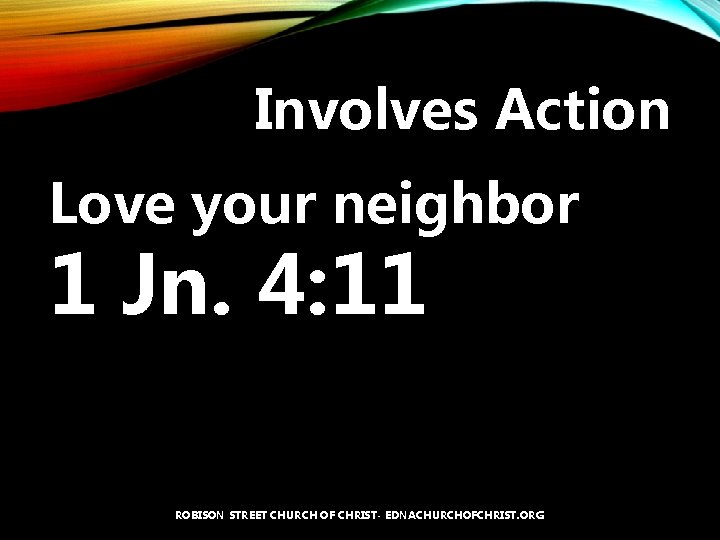 Involves Action Love your neighbor 1 Jn. 4: 11 ROBISON STREET CHURCH OF CHRIST-