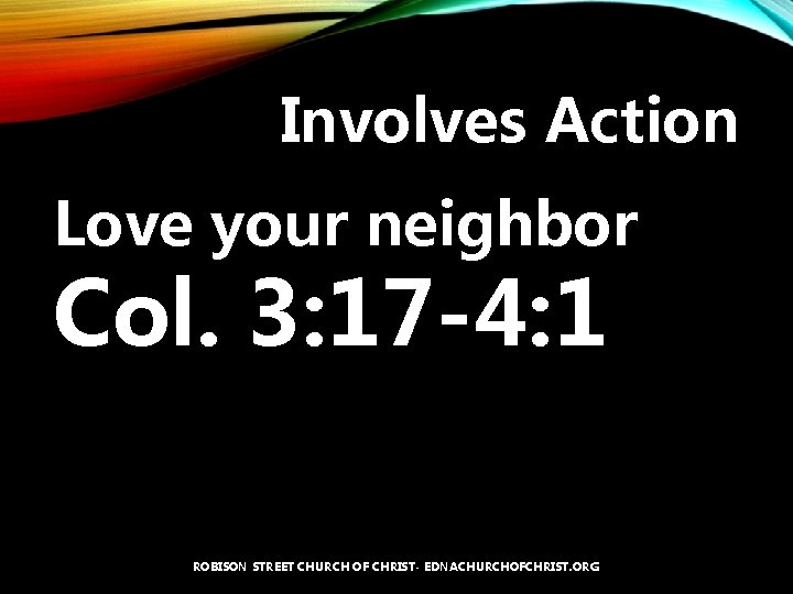 Involves Action Love your neighbor Col. 3: 17 -4: 1 ROBISON STREET CHURCH OF