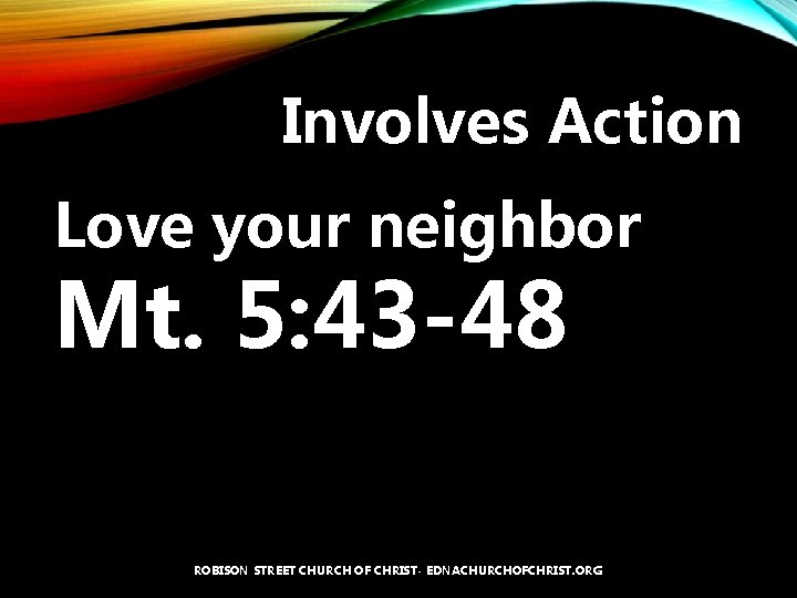 Involves Action Love your neighbor Mt. 5: 43 -48 ROBISON STREET CHURCH OF CHRIST-