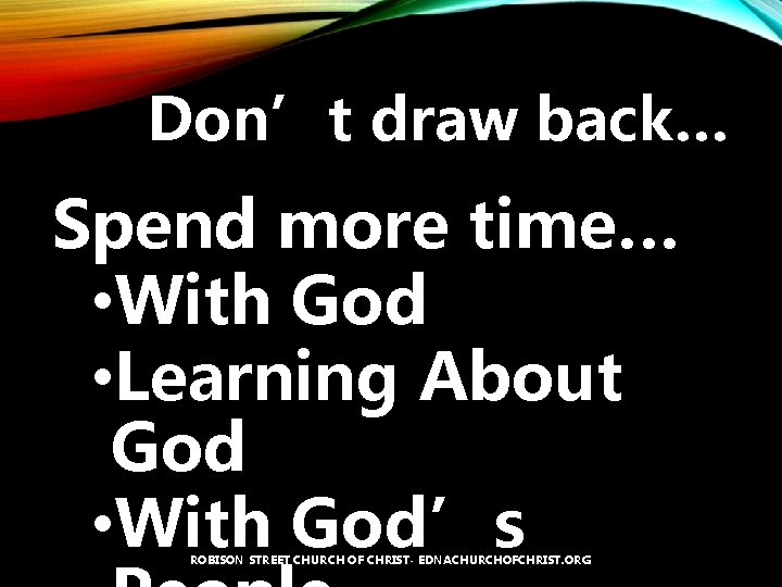 Don’t draw back… Spend more time… • With God • Learning About God •