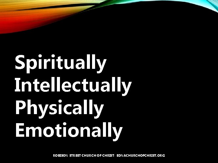 Spiritually Intellectually Physically Emotionally ROBISON STREET CHURCH OF CHRIST- EDNACHURCHOFCHRIST. ORG 