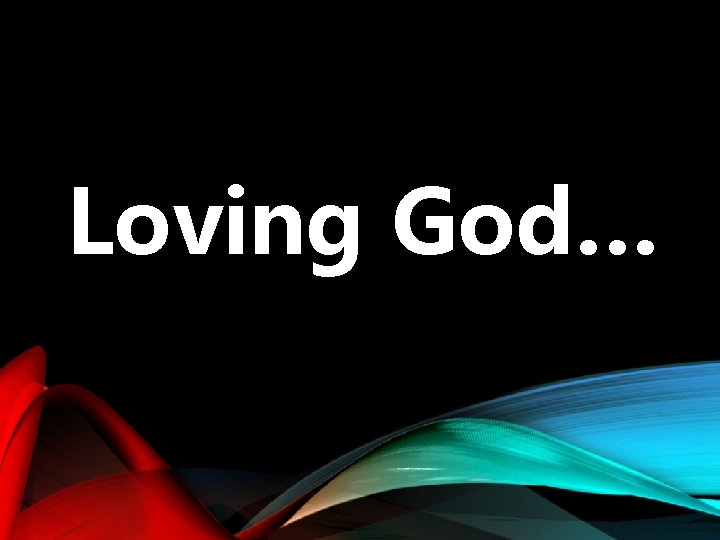 Loving God… 