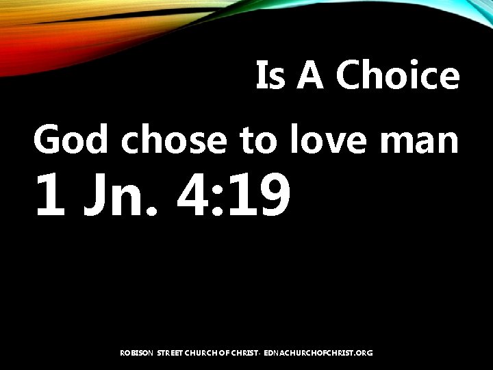 Is A Choice God chose to love man 1 Jn. 4: 19 ROBISON STREET