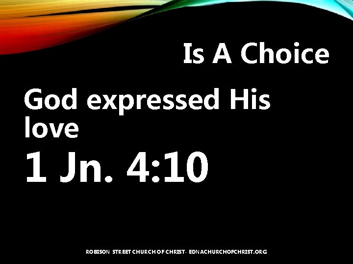 Is A Choice God expressed His love 1 Jn. 4: 10 ROBISON STREET CHURCH