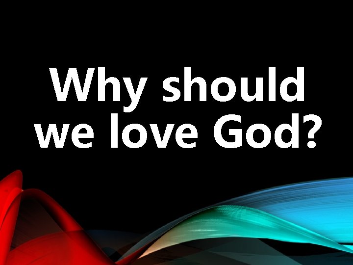 Why should we love God? 