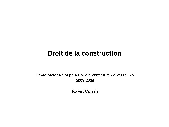 Droit de la construction Ecole nationale supérieure d’architecture de Versailles 2008 -2009 Robert Carvais