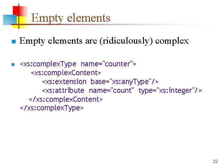 Empty elements n n Empty elements are (ridiculously) complex <xs: complex. Type name="counter"> <xs:
