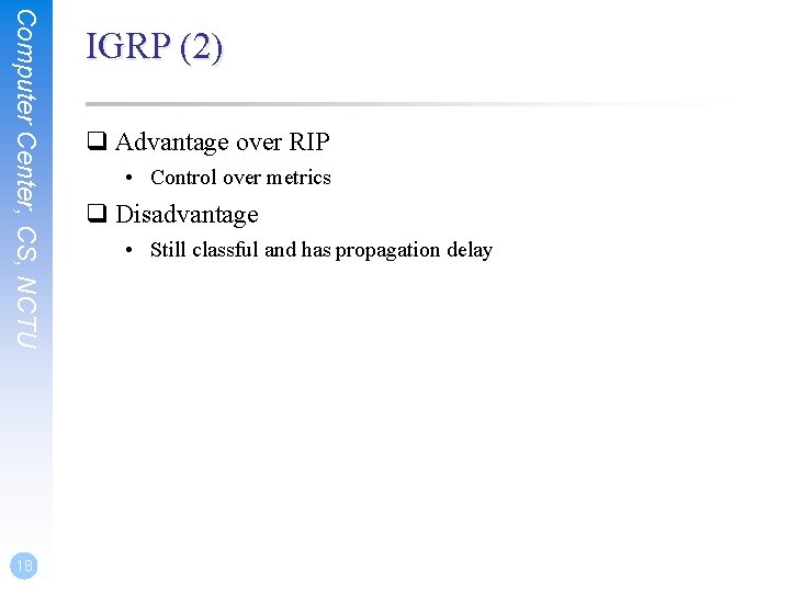 Computer Center, CS, NCTU 18 IGRP (2) q Advantage over RIP • Control over