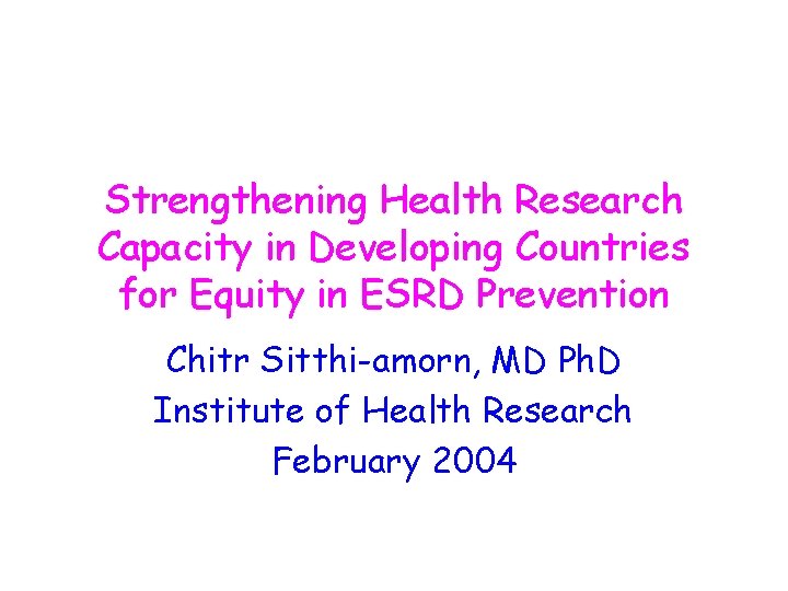 Strengthening Health Research Capacity in Developing Countries for Equity in ESRD Prevention Chitr Sitthi-amorn,