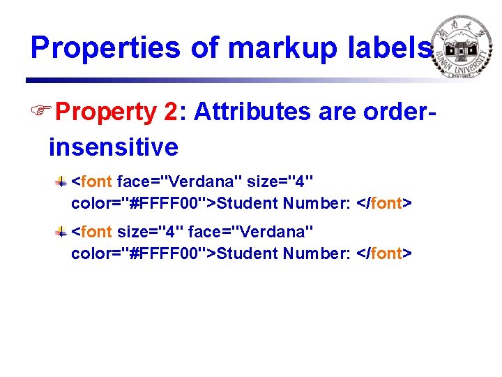 Properties of markup labels FProperty 2: Attributes are orderinsensitive <font face="Verdana" size="4" color="#FFFF 00">Student