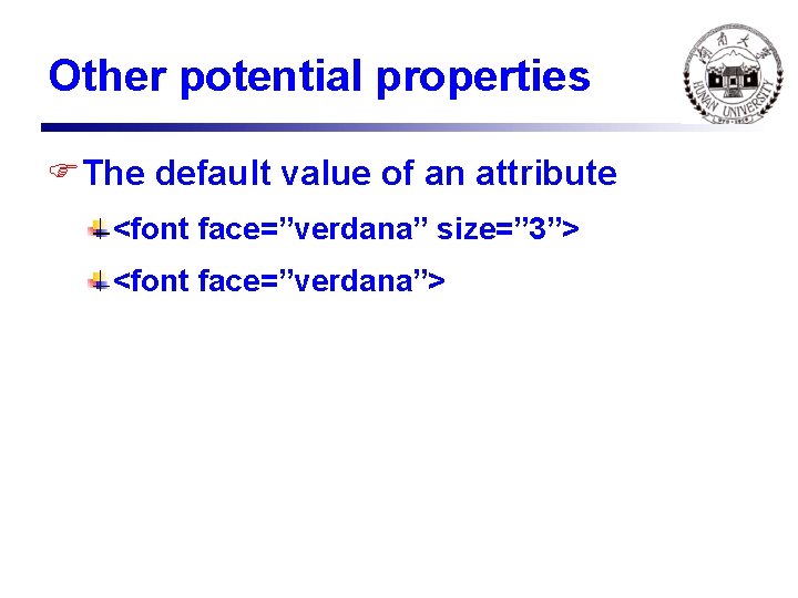 Other potential properties FThe default value of an attribute <font face=”verdana” size=” 3”> <font