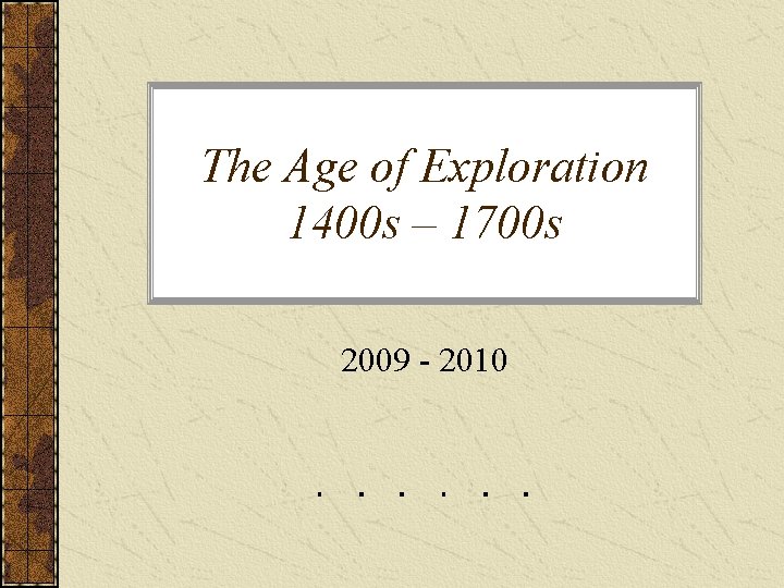 The Age of Exploration 1400 s – 1700 s 2009 - 2010 