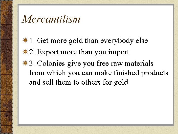 Mercantilism 1. Get more gold than everybody else 2. Export more than you import