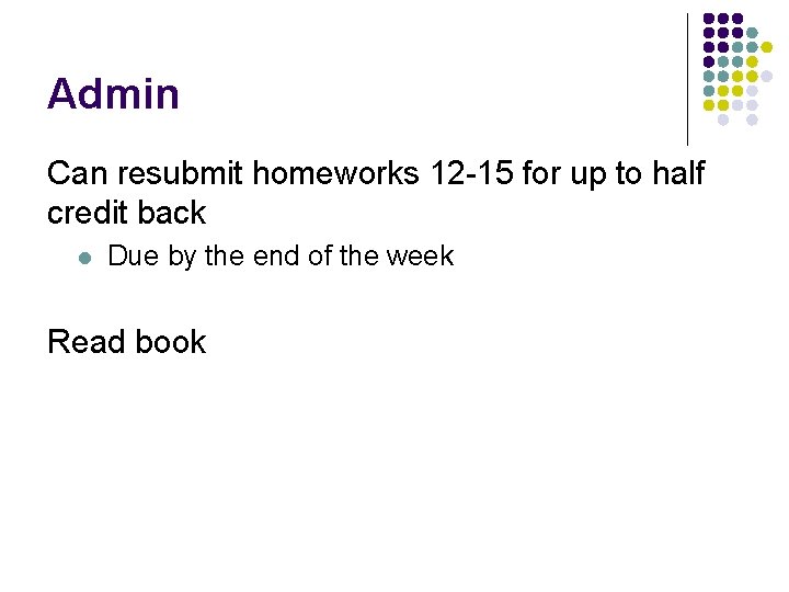 Admin Can resubmit homeworks 12 -15 for up to half credit back l Due