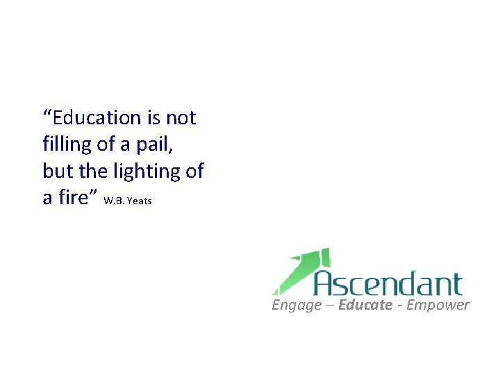 “Education is not filling of a pail, but the lighting of a fire” W. “Education is not filling of a pail, but the lighting of a fire” W.
