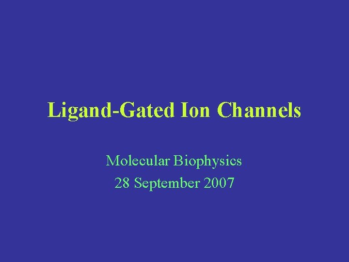 Ligand-Gated Ion Channels Molecular Biophysics 28 September 2007 