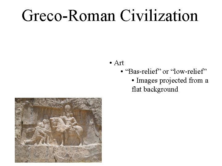Greco-Roman Civilization • Art • “Bas-relief” or “low-relief” • Images projected from a flat