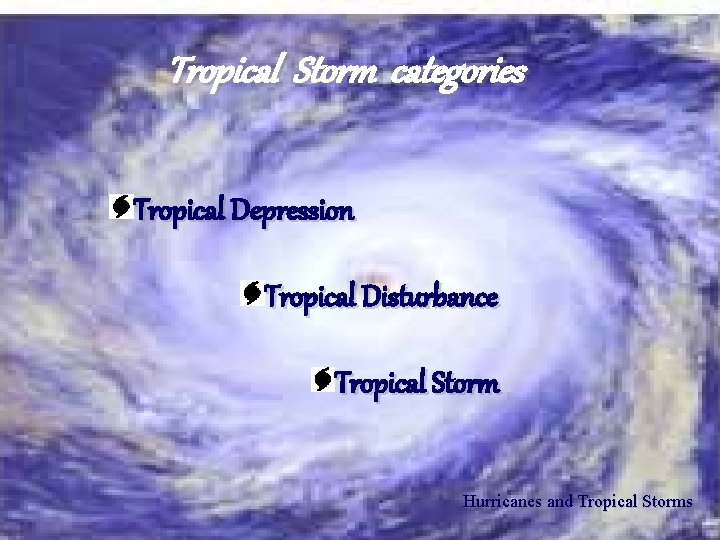 Tropical Storm categories Tropical Storm Categories Tropical Depression Tropical Disturbance Tropical Storm Hurricanes and