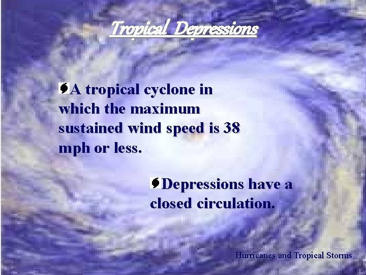 Tropical Depressions A tropical cyclone in which the maximum sustained wind speed is 38