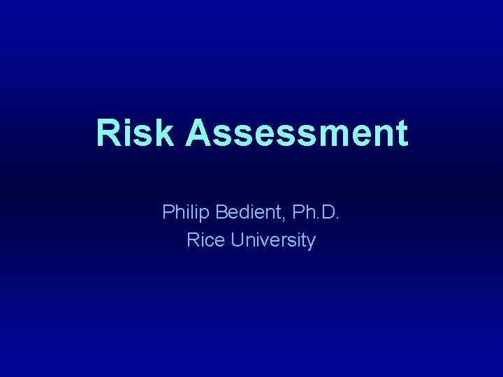 Risk Assessment Philip Bedient, Ph. D. Rice University 